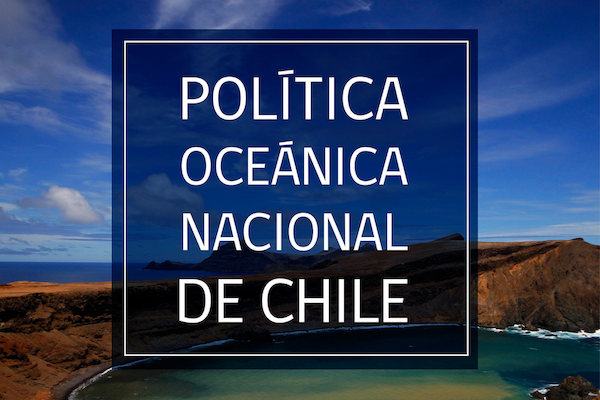 Contribuyendo a la Gobernanza Sustentable de nuestros Océanos mediante la implementación efectiva de la Política Oceánica Nacional de Chile